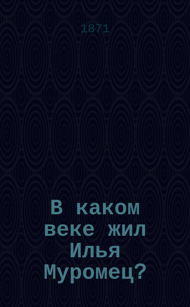 В каком веке жил Илья Муромец?