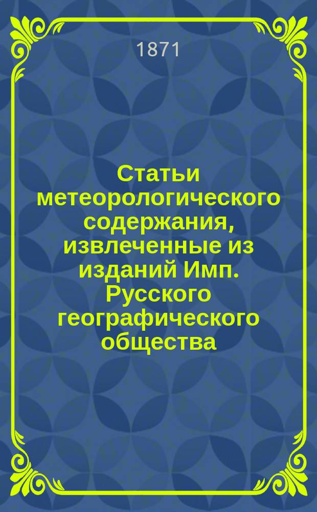Статьи метеорологического содержания, извлеченные из изданий Имп. Русского географического общества : Сборник, издаваемый под ред. А.И. Воейкова. № 1-2