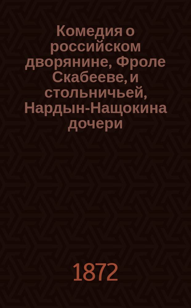 Комедия о российском дворянине, Фроле Скабееве, и стольничьей, Нардын-Нащокина дочери, Аннушке : В 5-ти д