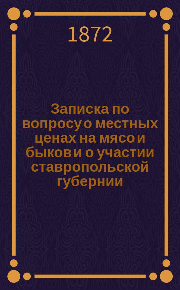Записка по вопросу о местных ценах на мясо и быков и о участии ставропольской губернии, в снабжении Петербурга живыми быками на убой