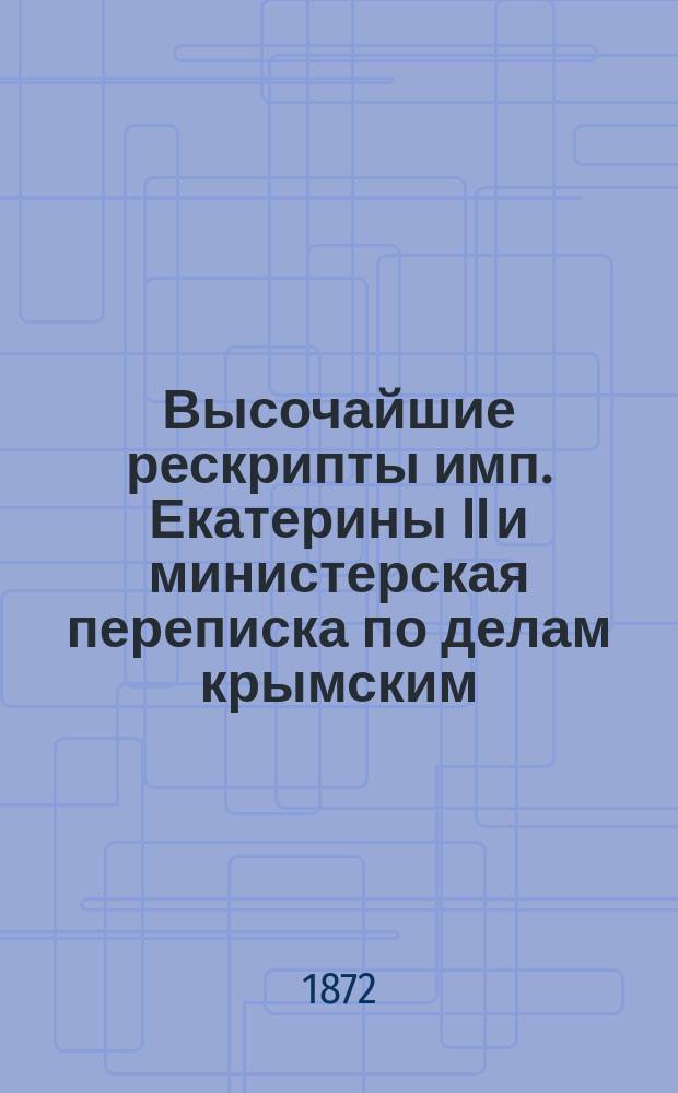 Высочайшие рескрипты имп. Екатерины II и министерская переписка по делам крымским : Из семейн. арх. гр. Виктора Никитича Панина. Ч. 1