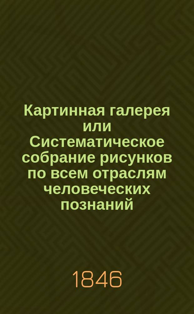 Картинная галерея или Систематическое собрание рисунков по всем отраслям человеческих познаний : пояснительный текст