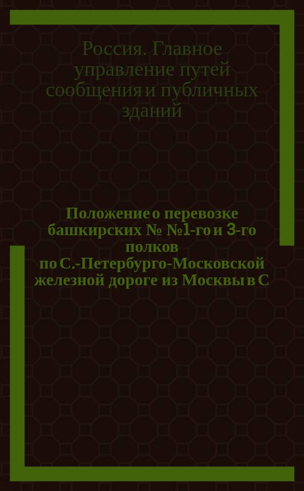Положение о перевозке башкирских №№ 1-го и 3-го полков по С.-Петербурго-Московской железной дороге из Москвы в С.-Петербург в январе 1855 года : Утв. 22 нояб. 1854 г