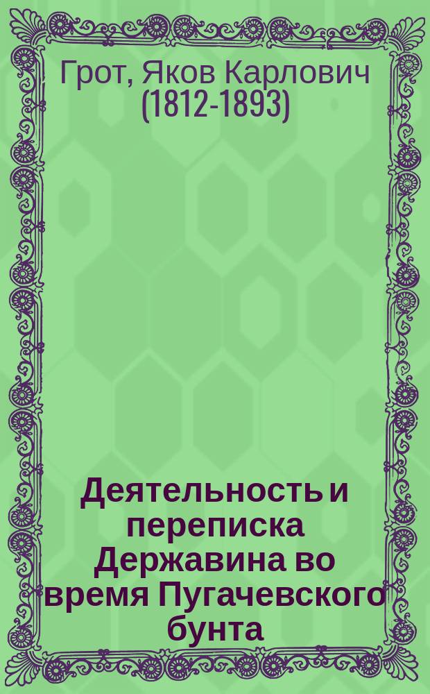 Деятельность и переписка Державина во время Пугачевского бунта : Извлеч. из подл. бумаг Я. Гротом