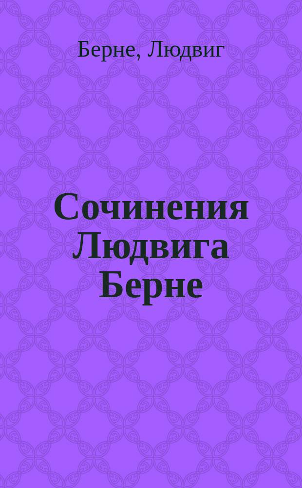 Сочинения Людвига Берне : В 2 т. : Со ст. о жизни и лит. деятельности авт. и его портр. Т. 1-2