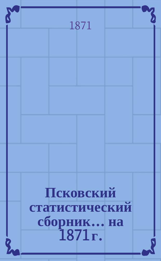 Псковский статистический сборник... ... на 1871 г.