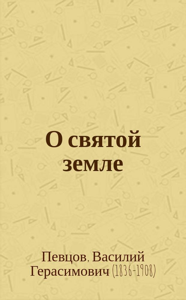 О святой земле : 1-12 чтение для народа : Читано при Пед. музее военно-учебных заведений
