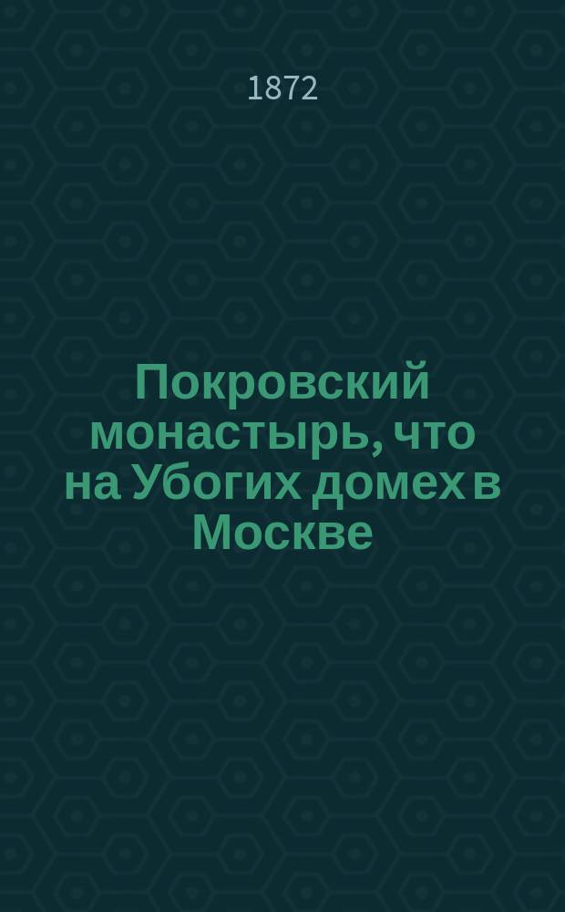 Покровский монастырь, что на Убогих домех в Москве : С двумя видами монастыря
