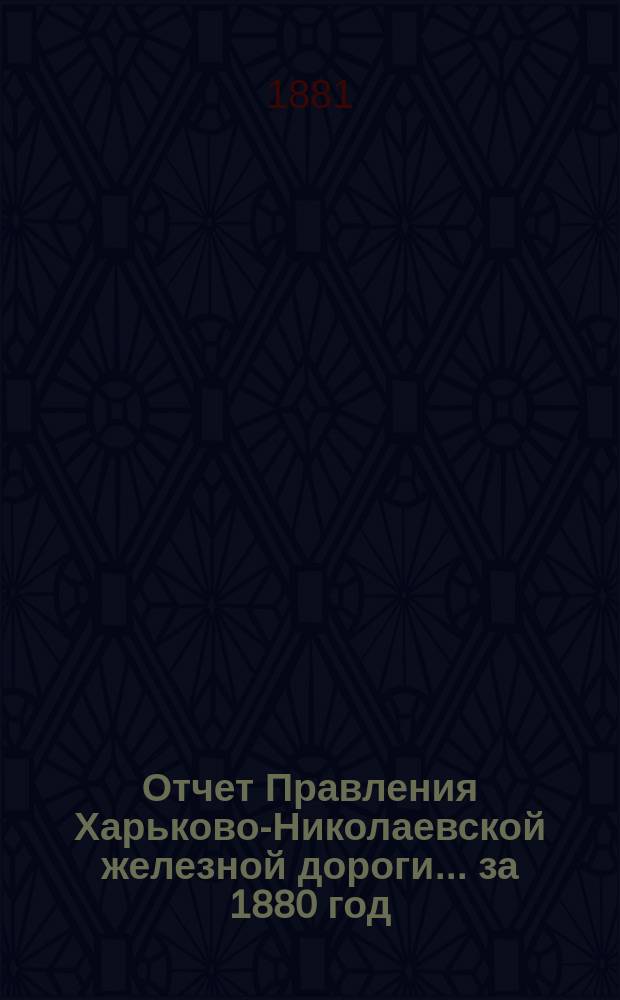 Отчет Правления Харьково-Николаевской железной дороги... ... за 1880 год