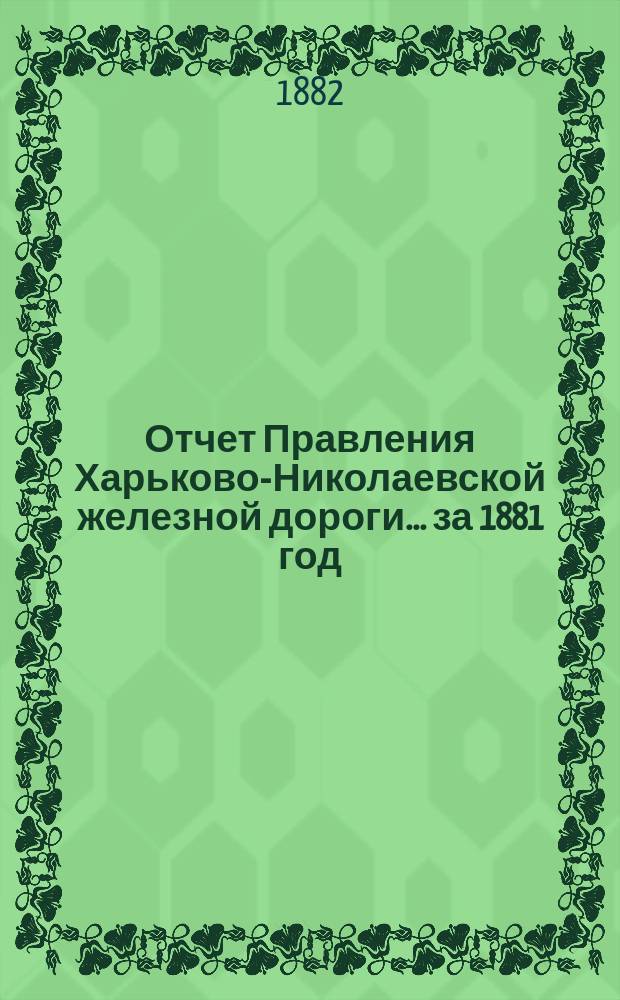 Отчет Правления Харьково-Николаевской железной дороги... ... за 1881 год