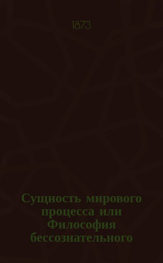Сущность мирового процесса или Философия бессознательного : В 3 вып. Вып. 1-2