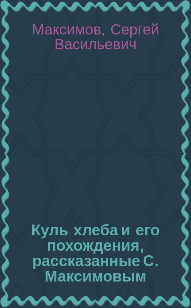 Куль хлеба и его похождения, рассказанные С. Максимовым