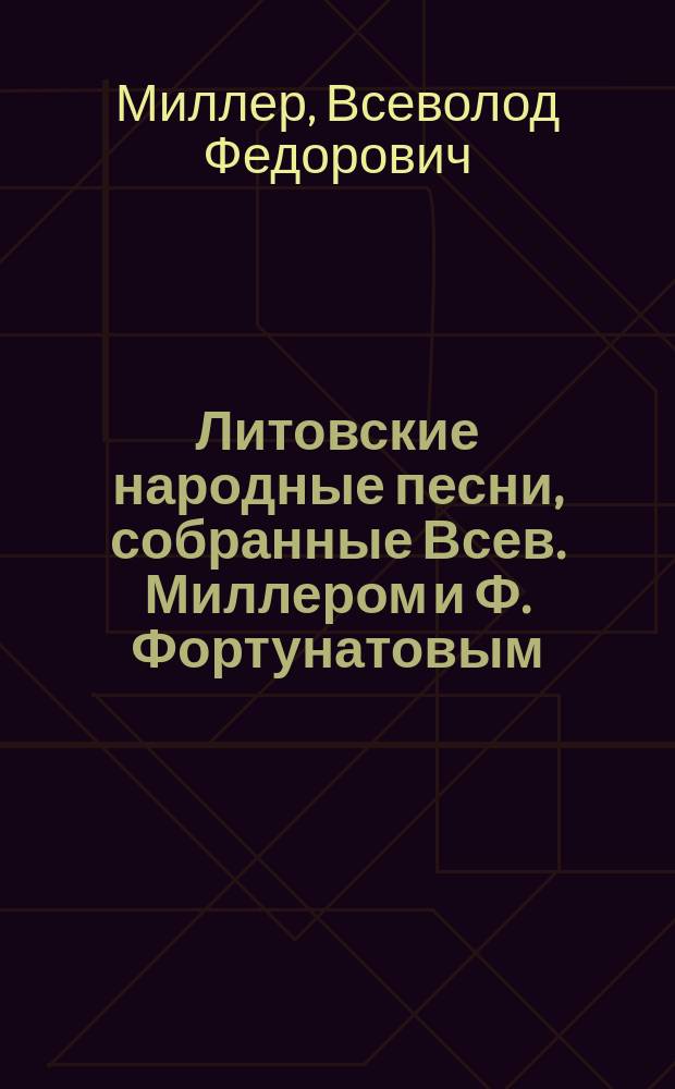 Литовские народные песни, собранные Всев. Миллером и Ф. Фортунатовым