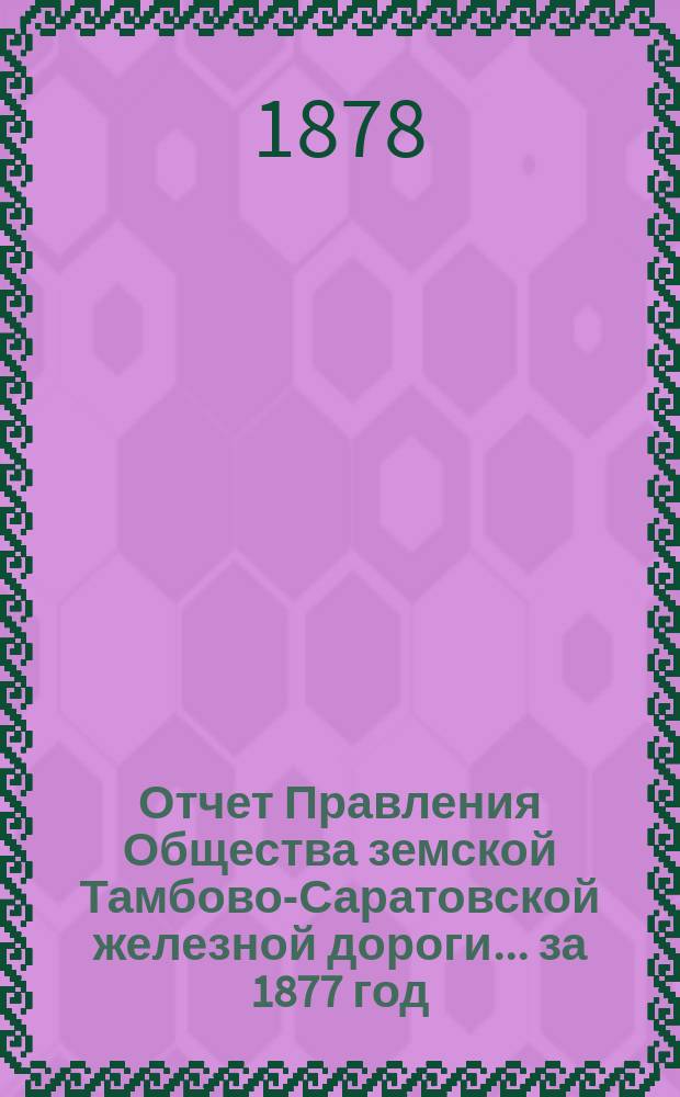 Отчет Правления Общества земской Тамбово-Саратовской железной дороги... ... за 1877 год