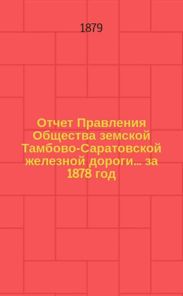 Отчет Правления Общества земской Тамбово-Саратовской железной дороги... ... за 1878 год