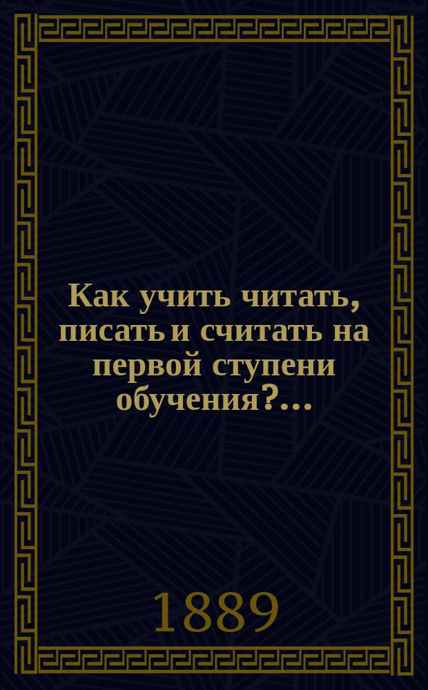 Как учить читать, писать и считать на первой ступени обучения?.. : Общедоступное руководство для учащих по букварю