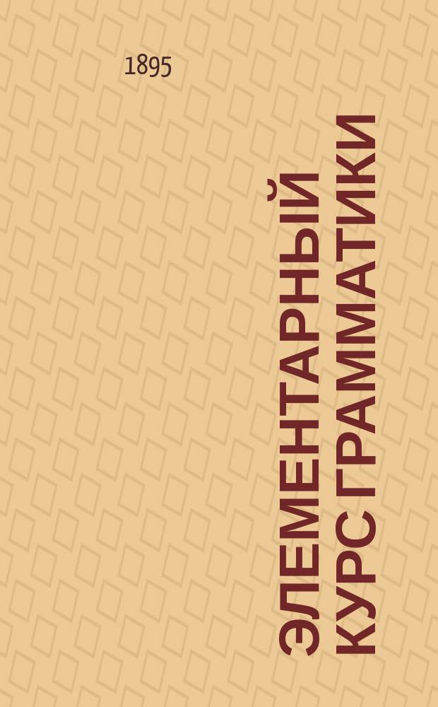 Элементарный курс грамматики : Для гор. и двухклассных школ