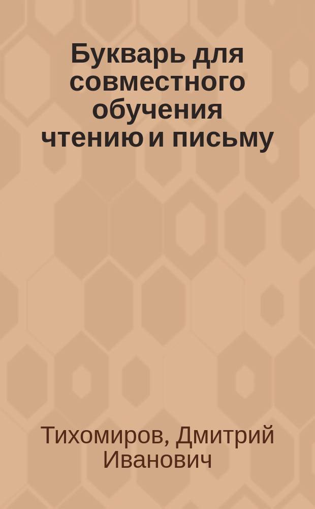 Букварь для совместного обучения чтению и письму : С картинками и ст. для первоначальных упражнений в объясн. чтении для нар. школ