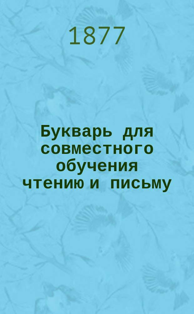 Букварь для совместного обучения чтению и письму : С картинками и ст. для первоначальных упражнений в объясн. чтении для нар. школ