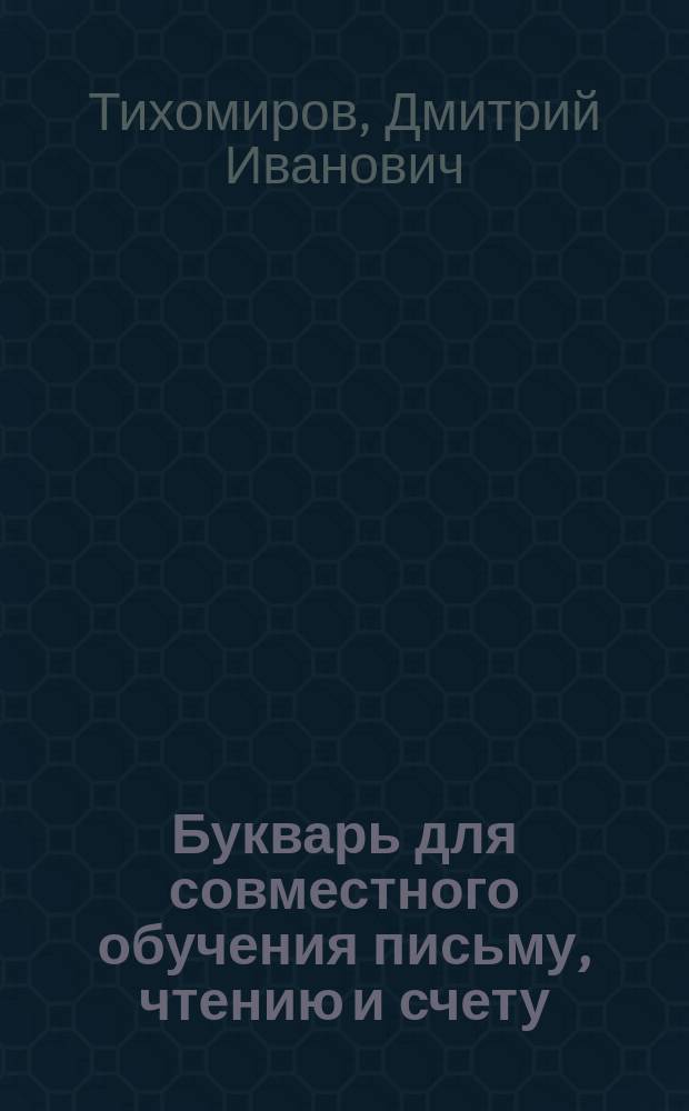 Букварь для совместного обучения письму, чтению и счету : С картинками и ст. для первоначальных упражнений в объясн. чтении для нар. школ