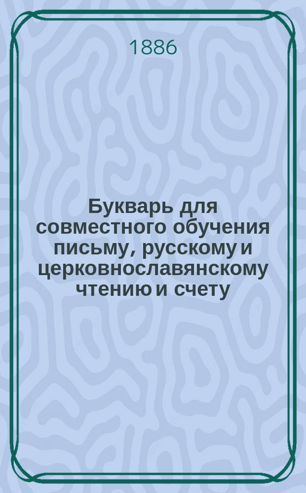 Букварь для совместного обучения письму, русскому и церковнославянскому чтению и счету : С картинками и ст. для первоначальных упражнений в объясн. чтении для нар. школ
