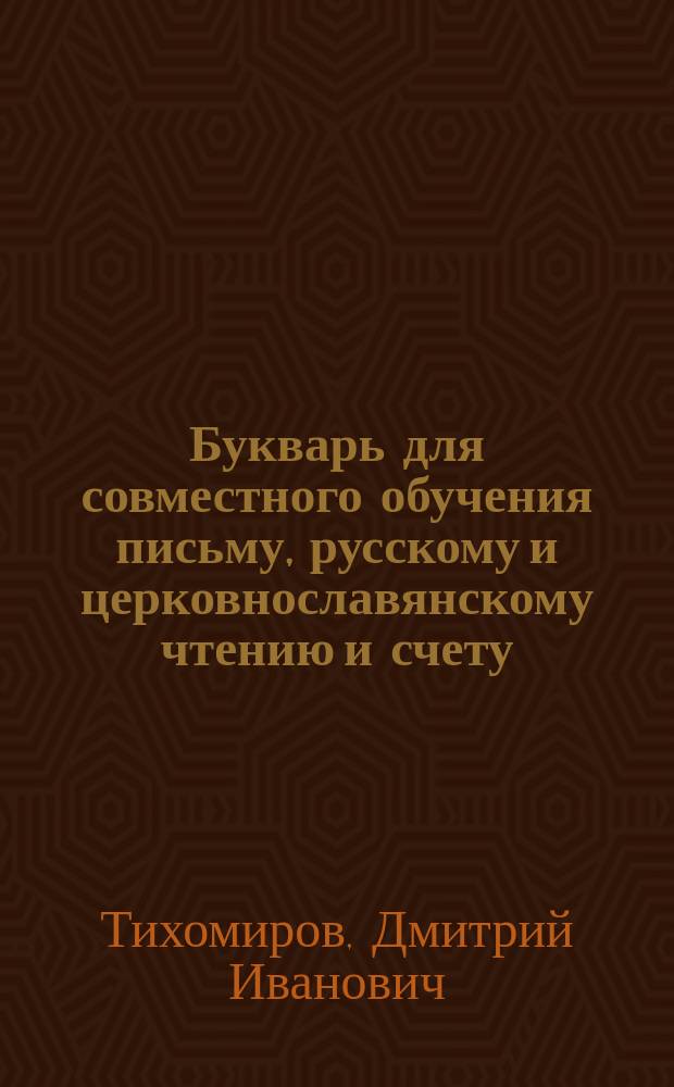Букварь для совместного обучения письму, русскому и церковнославянскому чтению и счету : С картинками и ст. для первоначальных упражнений в объясн. чтении для нар. школ