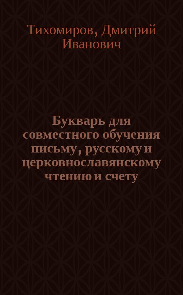 Букварь для совместного обучения письму, русскому и церковнославянскому чтению и счету : С картинками и ст. для первоначальных упражнений в объясн. чтении для нар. школ