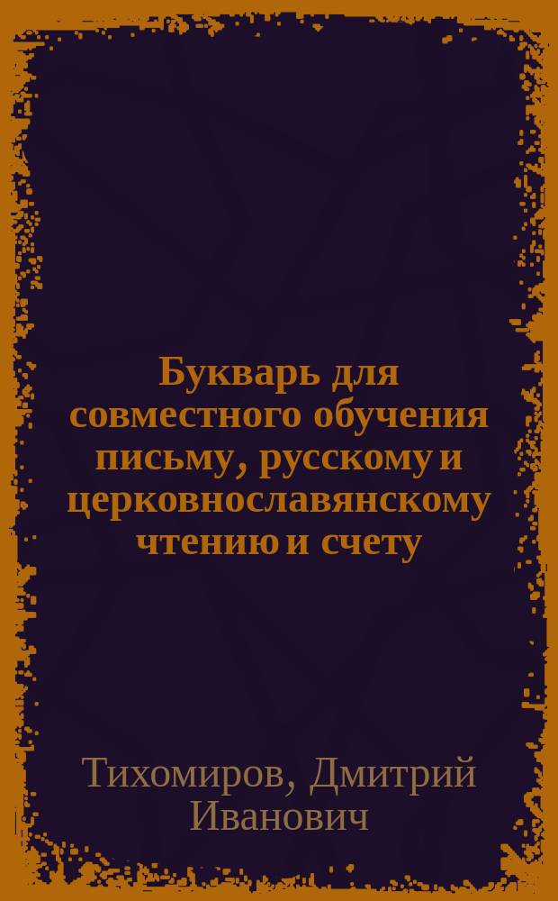 Букварь для совместного обучения письму, русскому и церковнославянскому чтению и счету : С картинками и ст. для первоначальных упражнений в объясн. чтении для нар. школ