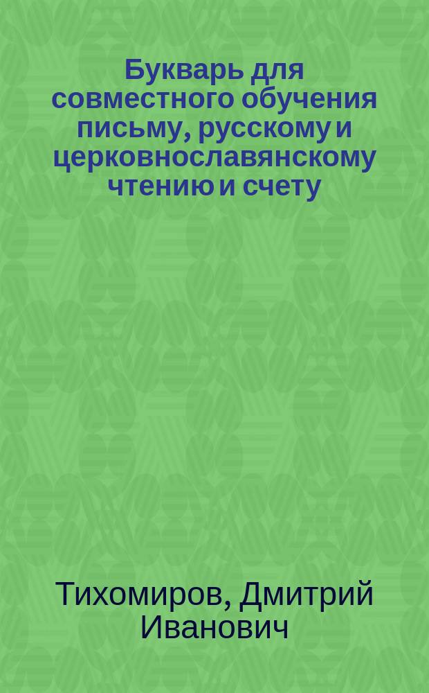 Букварь для совместного обучения письму, русскому и церковнославянскому чтению и счету : С картинками и ст. для первоначальных упражнений в объясн. чтении для нар. школ