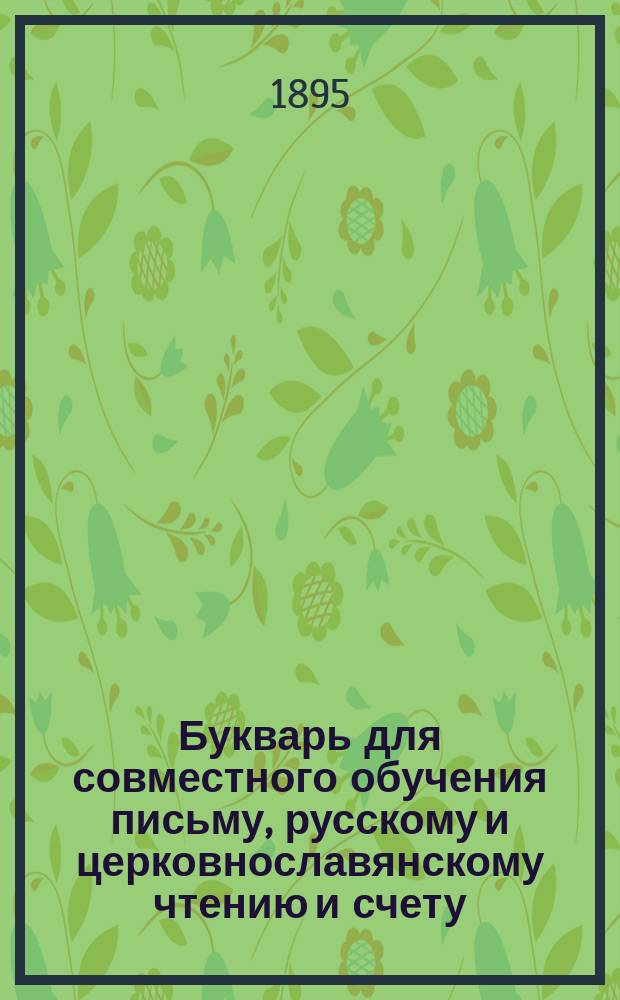 Букварь для совместного обучения письму, русскому и церковнославянскому чтению и счету : С картинками и ст. для первоначальных упражнений в объясн. чтении для нар. школ