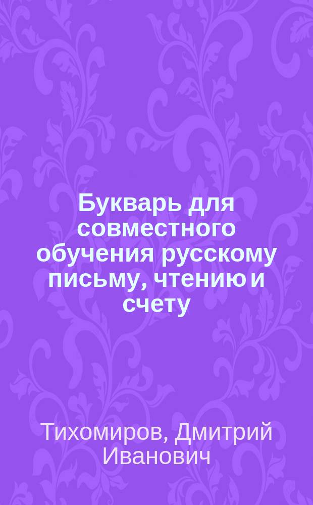 Букварь для совместного обучения русскому письму, чтению и счету : С картинками и ст. для первоначальных упражнений в объясн. чтении для нар. школ