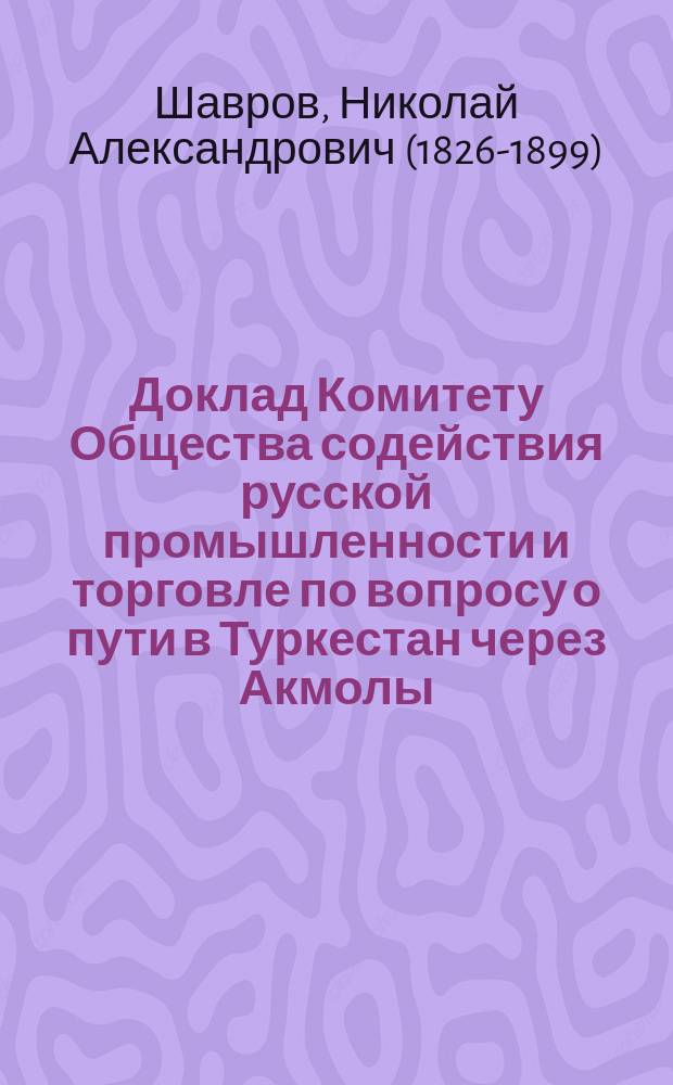 Доклад Комитету Общества содействия русской промышленности и торговле по вопросу о пути в Туркестан через Акмолы