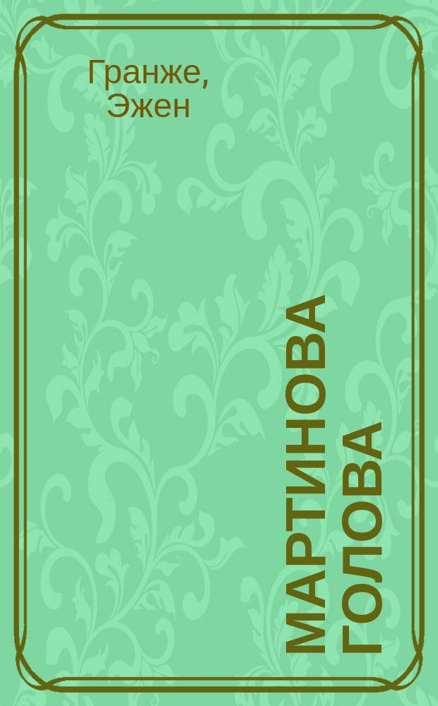 Мартинова голова : Шутка-водевиль в 1-м д., пер. с франц. актером С. Бойковым