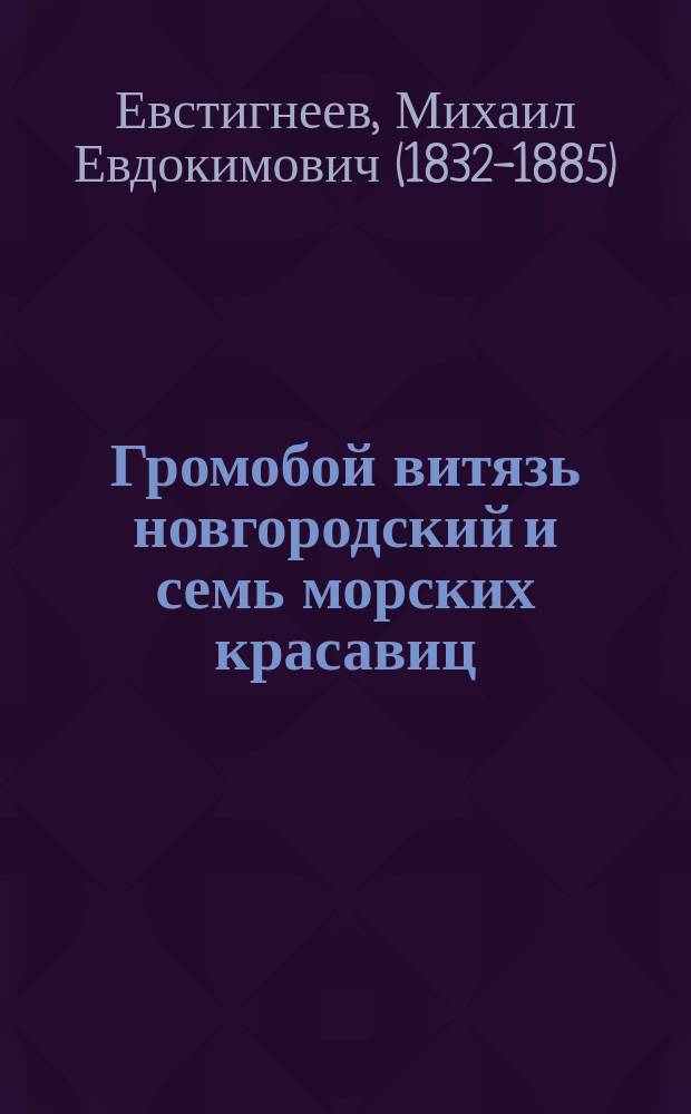 Громобой витязь новгородский и семь морских красавиц : Старин. предание