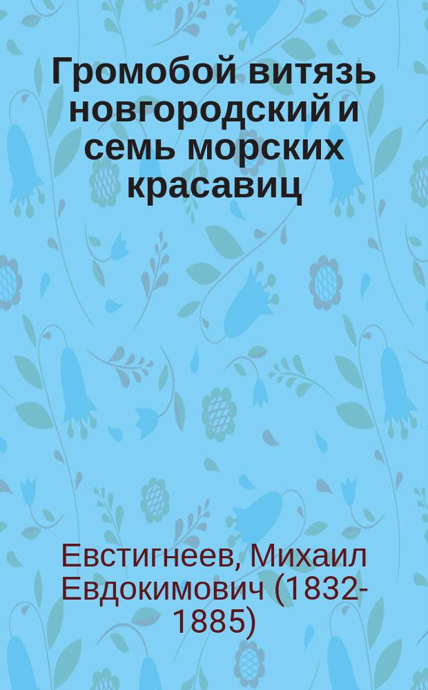 Громобой витязь новгородский и семь морских красавиц : Старин. предание
