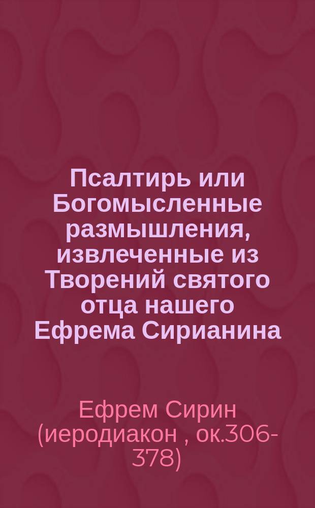 Псалтирь или Богомысленные размышления, извлеченные из Творений святого отца нашего Ефрема Сирианина, и расположенные по порядку Псалмов Давидовых