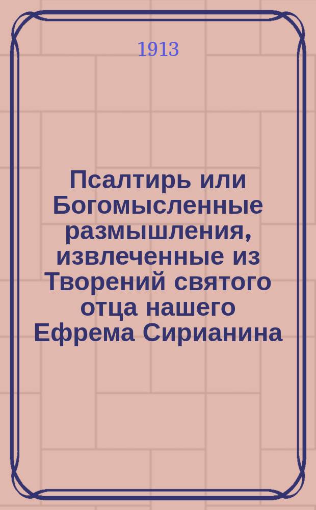 Псалтирь или Богомысленные размышления, извлеченные из Творений святого отца нашего Ефрема Сирианина, и расположенные по порядку Псалмов Давидовых