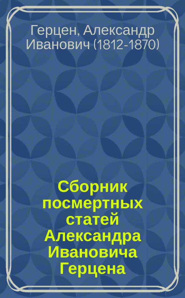 ... Сборник посмертных статей Александра Ивановича Герцена : (С портр. авт.) и предисл. Н.П. Огарева