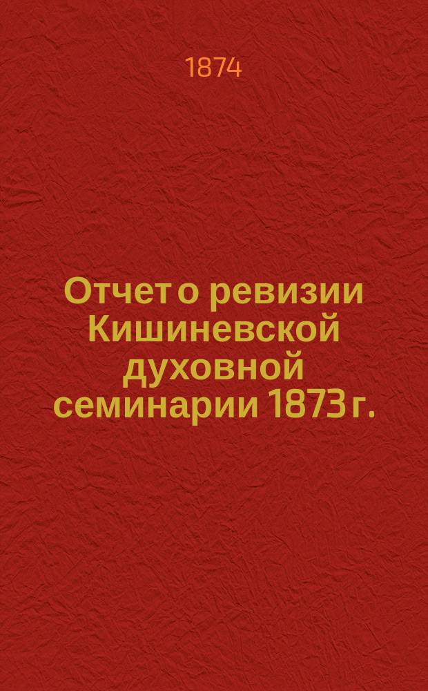 Отчет о ревизии Кишиневской духовной семинарии 1873 г.