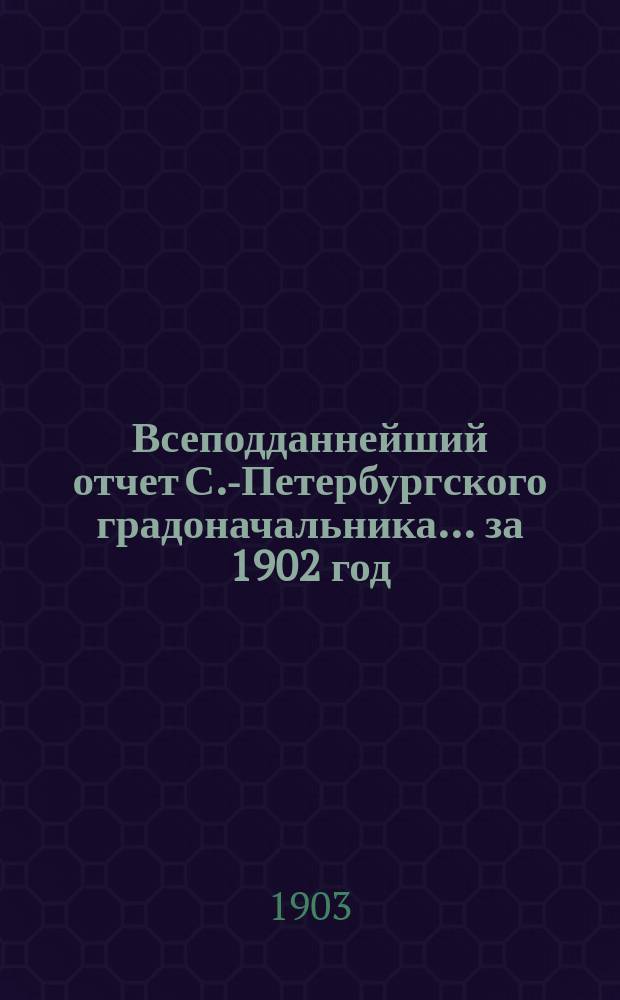 Всеподданнейший отчет С.-Петербургского градоначальника... ... за 1902 год