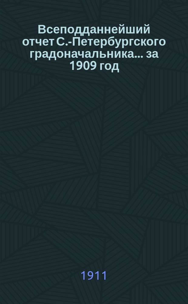 Всеподданнейший отчет С.-Петербургского градоначальника... ... за 1909 год