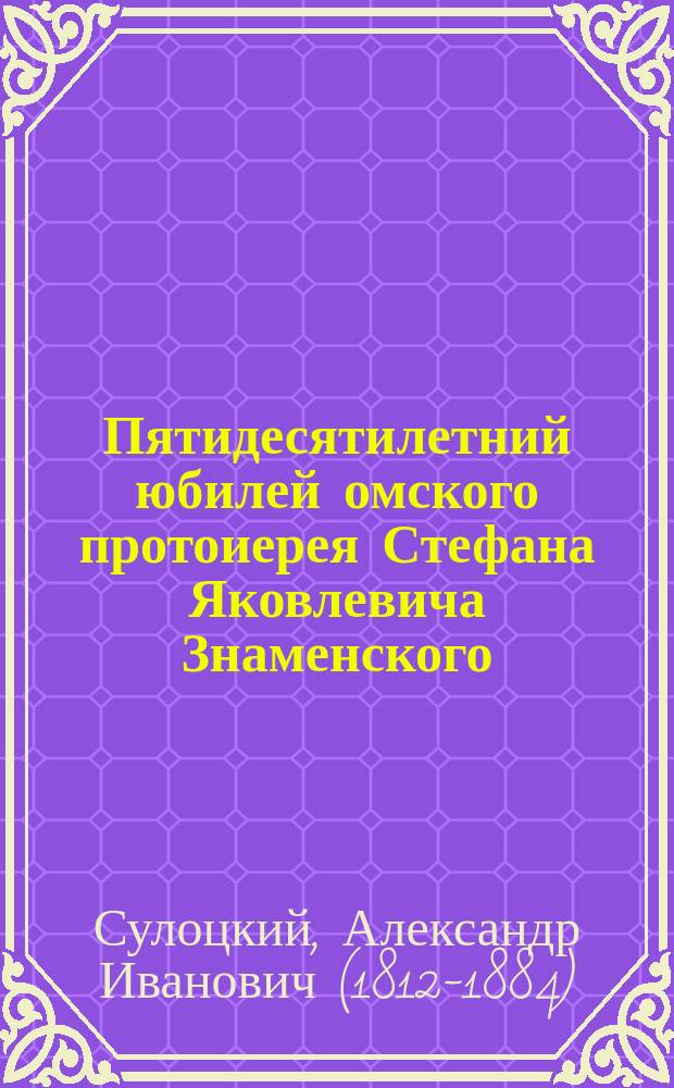 Пятидесятилетний юбилей омского протоиерея Стефана Яковлевича Знаменского