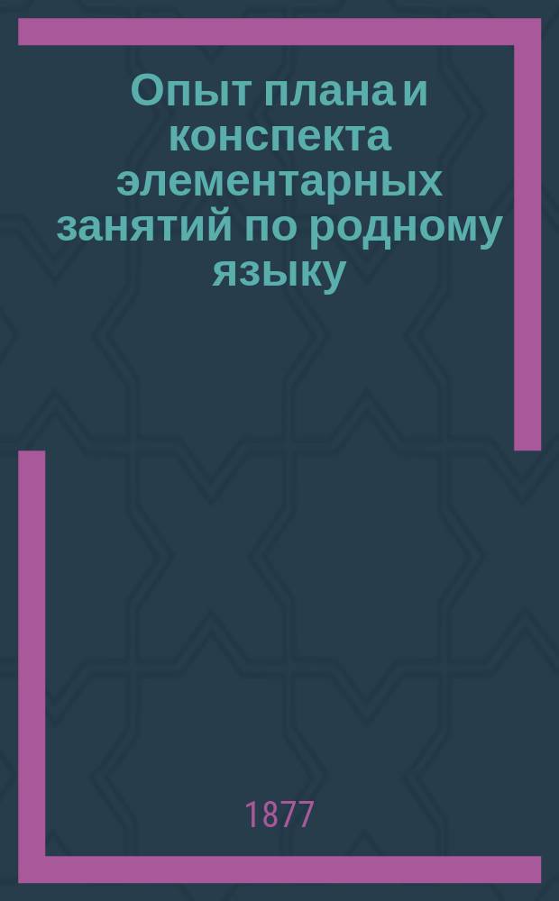 Опыт плана и конспекта элементарных занятий по родному языку : Метод. пособие для преподавателя элементарной школы
