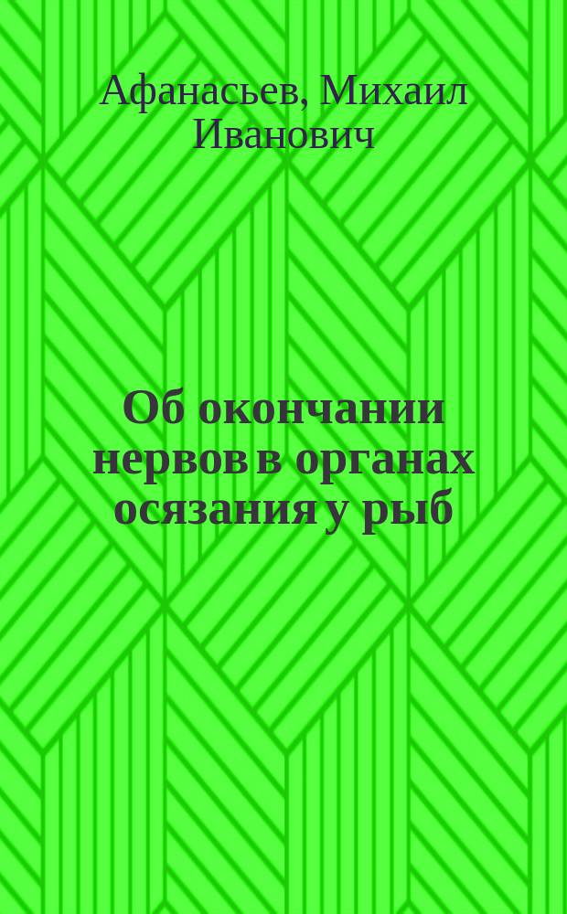 Об окончании нервов в органах осязания у рыб : Чит. 6 мая 1875 г. М. Афанасьев