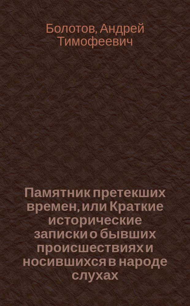 Памятник претекших времен, или Краткие исторические записки о бывших происшествиях и носившихся в народе слухах : Ч. 1-2