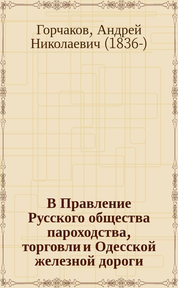 В Правление Русского общества пароходства, торговли и Одесской железной дороги : Доклад. записка : По случаю общ. собр. акционеров, назнач. на 27 апр. 1875 г