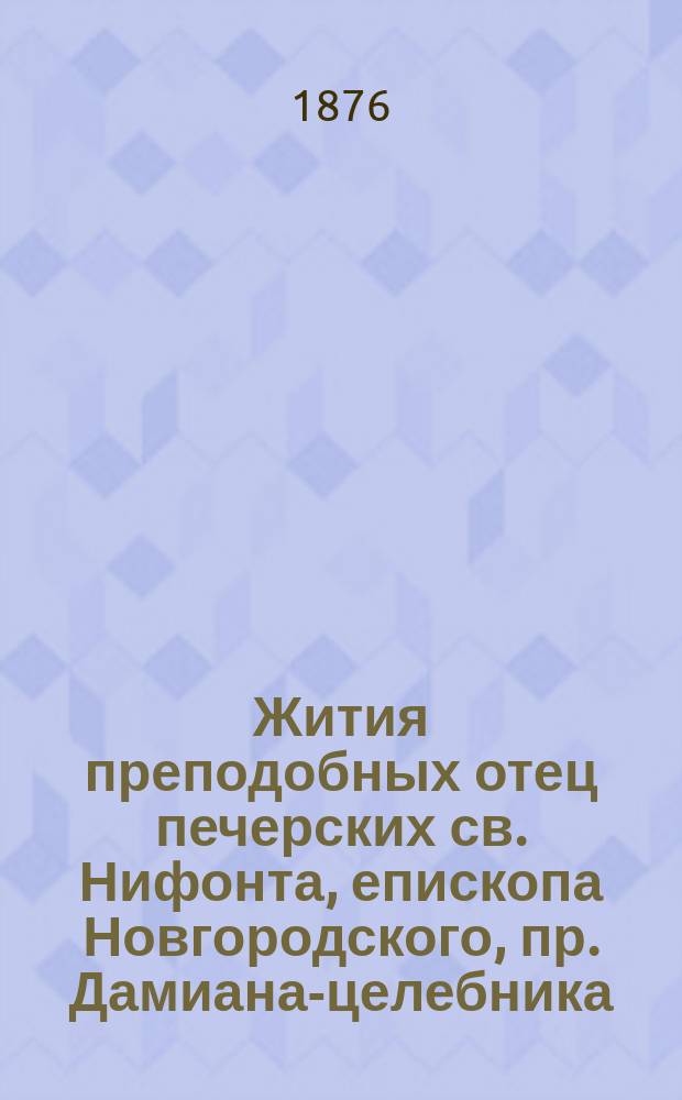 Жития преподобных отец печерских св. Нифонта, епископа Новгородского, пр. Дамиана-целебника, пр. Спиридона-Просфорника, пр. Прохора Чудотворца и пр. Марка-гробокопателя, взятые из минеи-четьи, с переложением на русское наречие и сведение о пр. Илье Муромце, взятое из книги "Русские святые", Филарета, архиепископа Черниговского