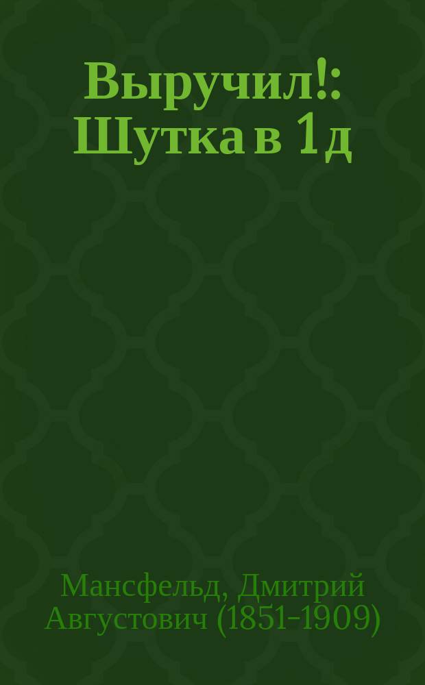 Выручил! : Шутка в 1 д