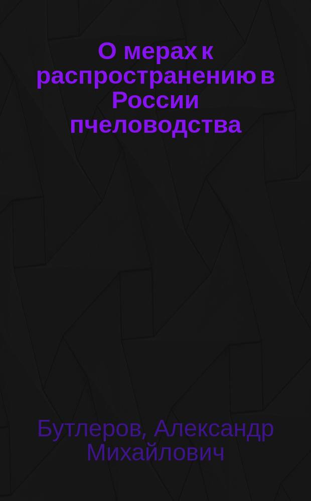 О мерах к распространению в России пчеловодства : Сообщ., сдел. в 1 Отд-нии В.Э. о-ва 25 янв. 1873 г. чл. А.М. Бутлеровым и обсуждение его. По поводу доклада "О мерах к распространению в России пчеловодства". История моих занятий пчеловодством