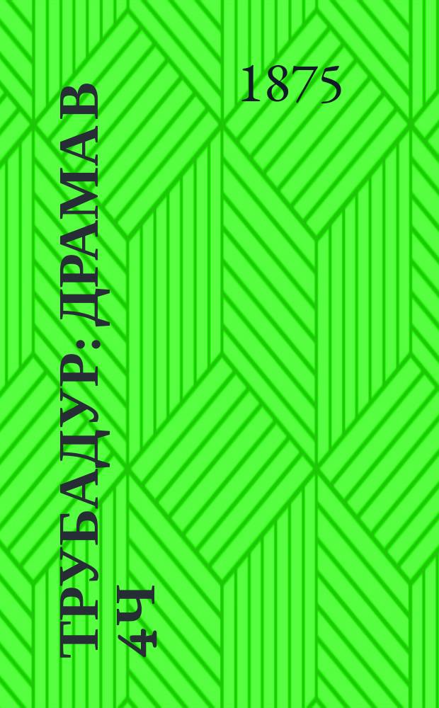 Трубадур : Драма в 4 ч